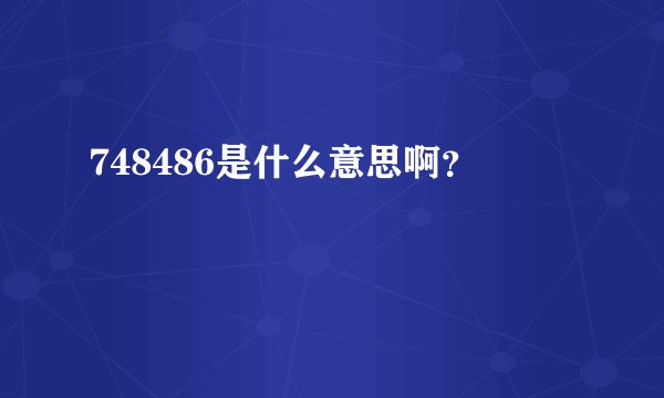 748486是什么意思啊？