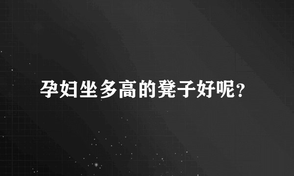孕妇坐多高的凳子好呢?