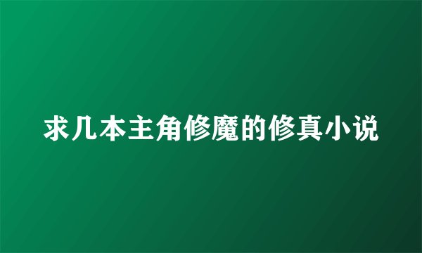 求几本主角修魔的修真小说