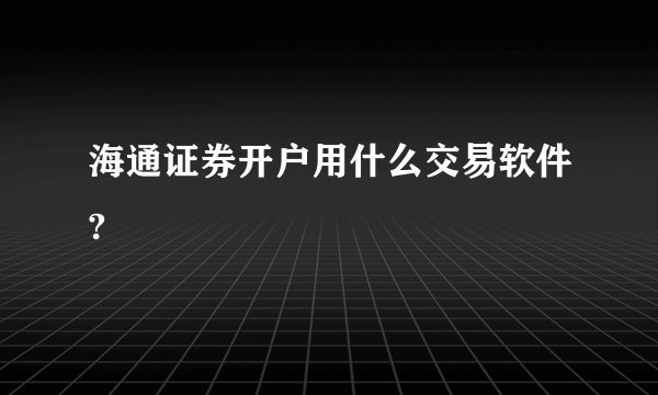 海通证券开户用什么交易软件?