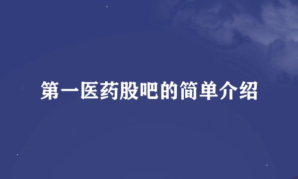 第一医药股吧的简单介绍