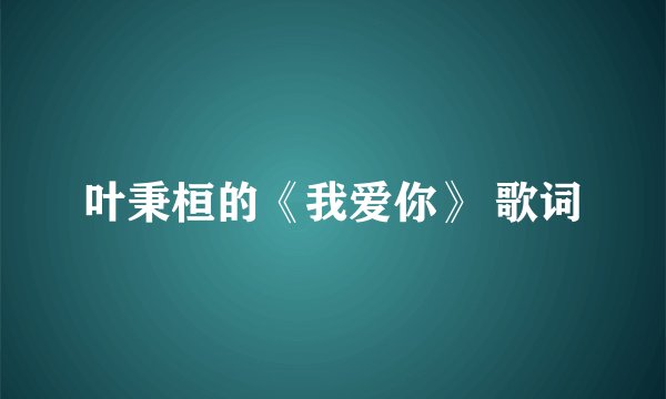 叶秉桓的《我爱你》 歌词