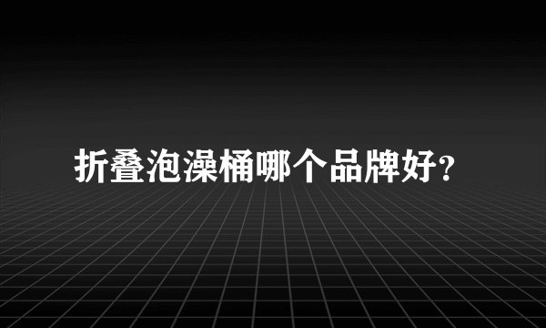 折叠泡澡桶哪个品牌好？