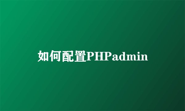 如何配置PHPadmin