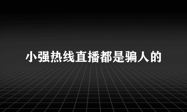 小强热线直播都是骗人的