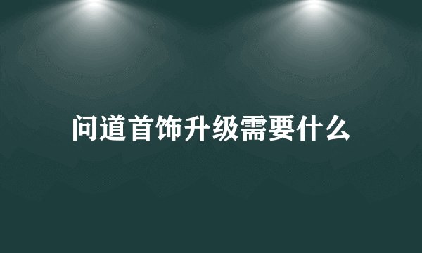 问道首饰升级需要什么