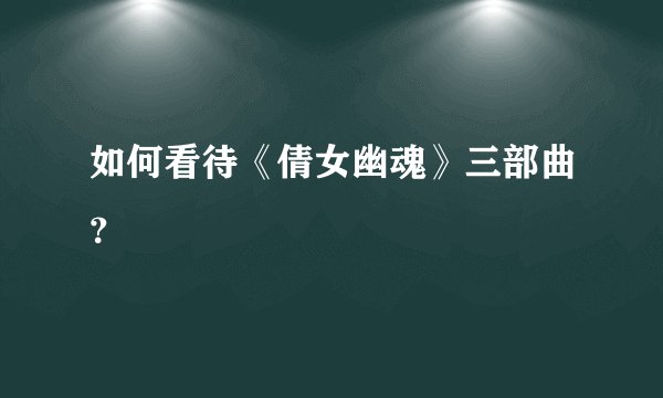 如何看待《倩女幽魂》三部曲？