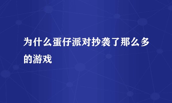 为什么蛋仔派对抄袭了那么多的游戏
