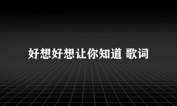 好想好想让你知道 歌词