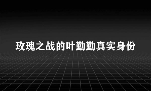 玫瑰之战的叶勤勤真实身份