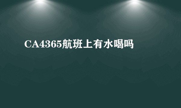 CA4365航班上有水喝吗
