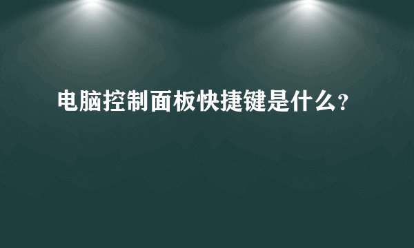 电脑控制面板快捷键是什么？
