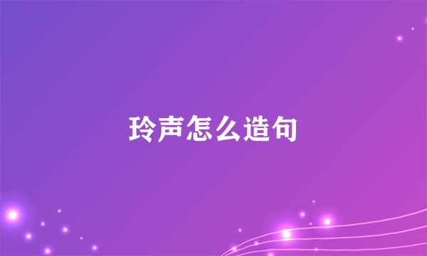 玲声怎么造句
