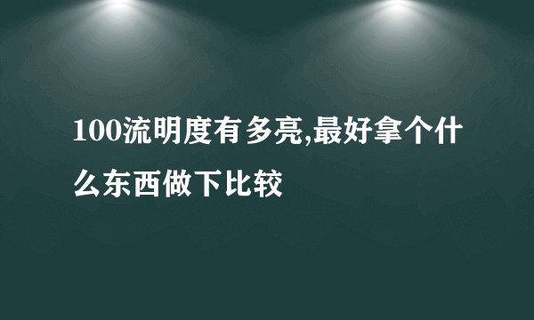 100流明度有多亮,最好拿个什么东西做下比较