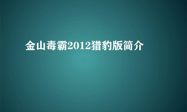 金山毒霸2012猎豹版简介