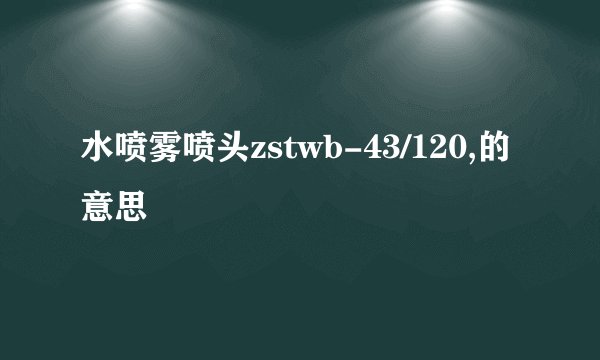水喷雾喷头zstwb-43/120,的意思