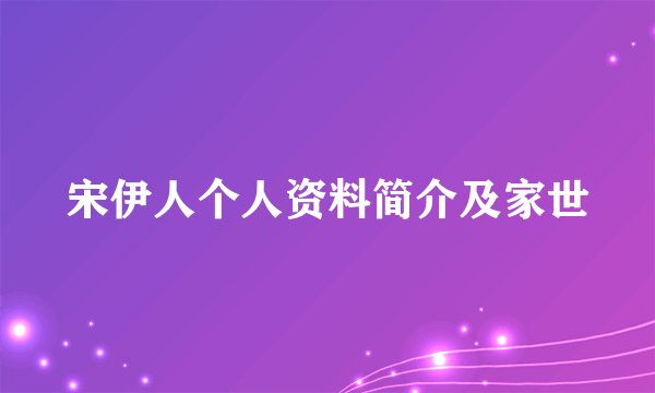 宋伊人个人资料简介及家世