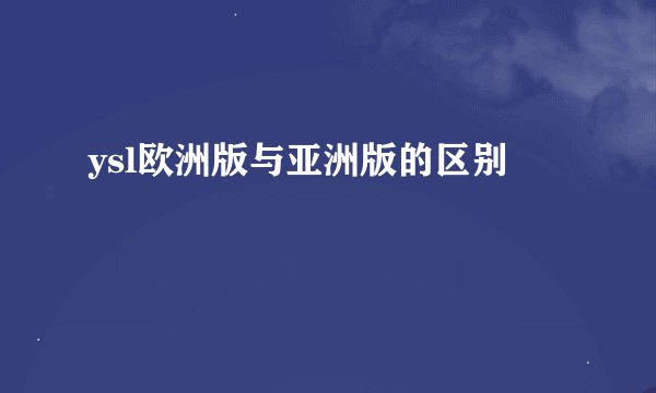 ysl欧洲版与亚洲版的区别