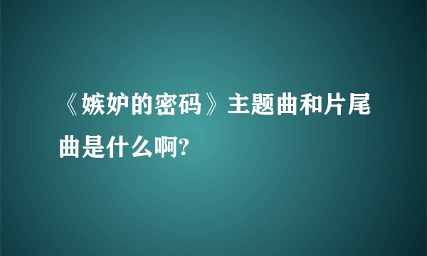 《嫉妒的密码》主题曲和片尾曲是什么啊?