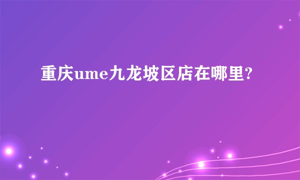 重庆ume九龙坡区店在哪里?