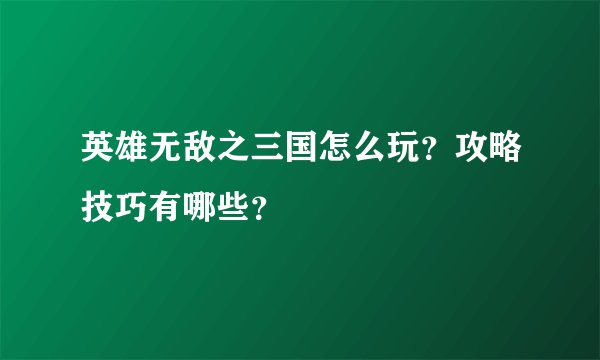 英雄无敌之三国怎么玩？攻略技巧有哪些？