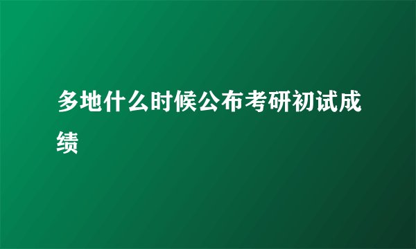 多地什么时候公布考研初试成绩