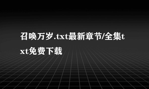 召唤万岁.txt最新章节/全集txt免费下载