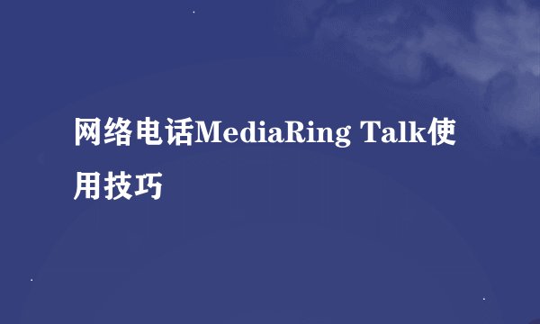 网络电话MediaRing Talk使用技巧
