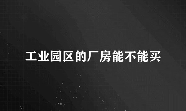 工业园区的厂房能不能买