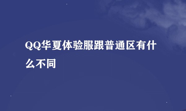QQ华夏体验服跟普通区有什么不同