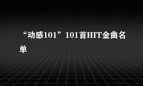 “动感101”101首HIT金曲名单