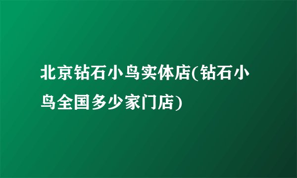 北京钻石小鸟实体店(钻石小鸟全国多少家门店)