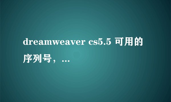 dreamweaver cs5.5 可用的序列号，或者激活方式，成功解决另送500甚至更多分