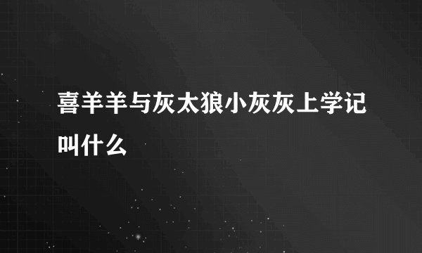 喜羊羊与灰太狼小灰灰上学记叫什么