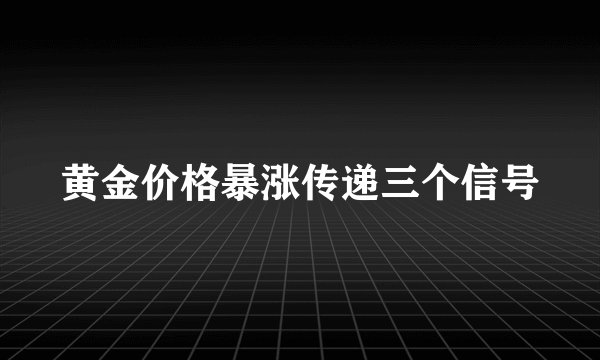 黄金价格暴涨传递三个信号