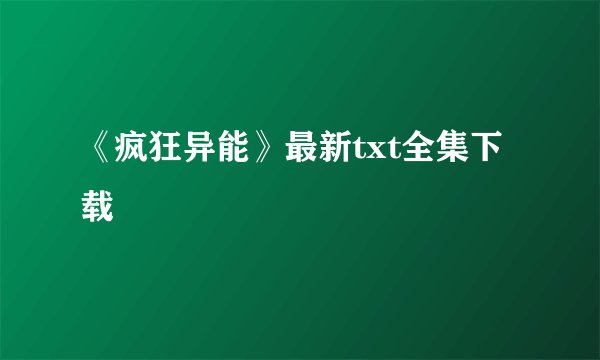 《疯狂异能》最新txt全集下载