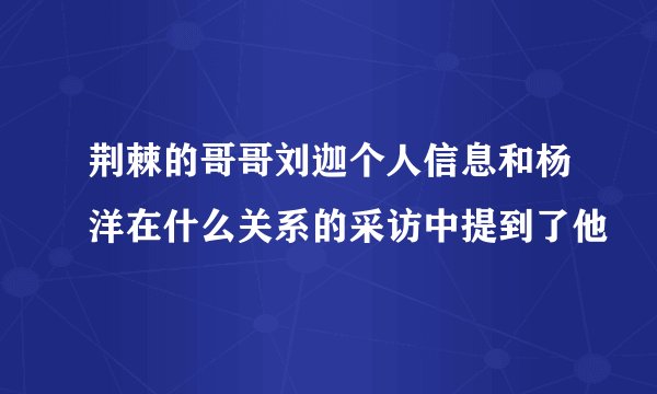 荆棘的哥哥刘迦个人信息和杨洋在什么关系的采访中提到了他