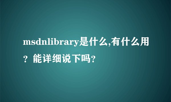 msdnlibrary是什么,有什么用？能详细说下吗？
