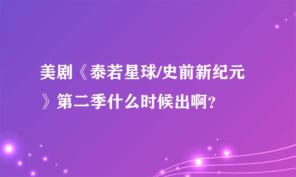 美剧《泰若星球/史前新纪元》第二季什么时候出啊?