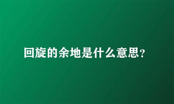 回旋的余地是什么意思？