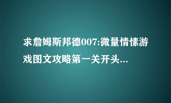 求詹姆斯邦德007:微量情愫游戏图文攻略第一关开头的铁门怎么开.