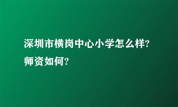 深圳市横岗中心小学怎么样?师资如何?