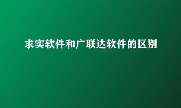 求实软件和广联达软件的区别