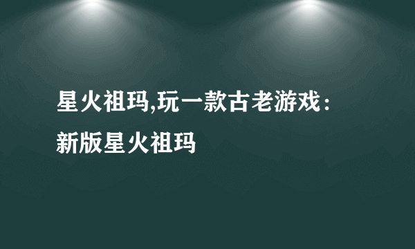 星火祖玛,玩一款古老游戏：新版星火祖玛