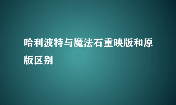 哈利波特与魔法石重映版和原版区别
