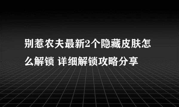 别惹农夫最新2个隐藏皮肤怎么解锁 详细解锁攻略分享