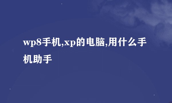 wp8手机,xp的电脑,用什么手机助手