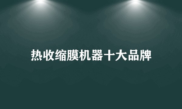 热收缩膜机器十大品牌