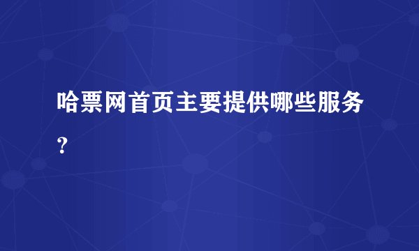 哈票网首页主要提供哪些服务？