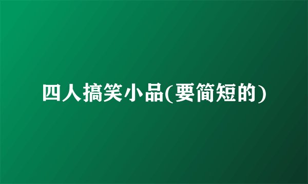 四人搞笑小品(要简短的)